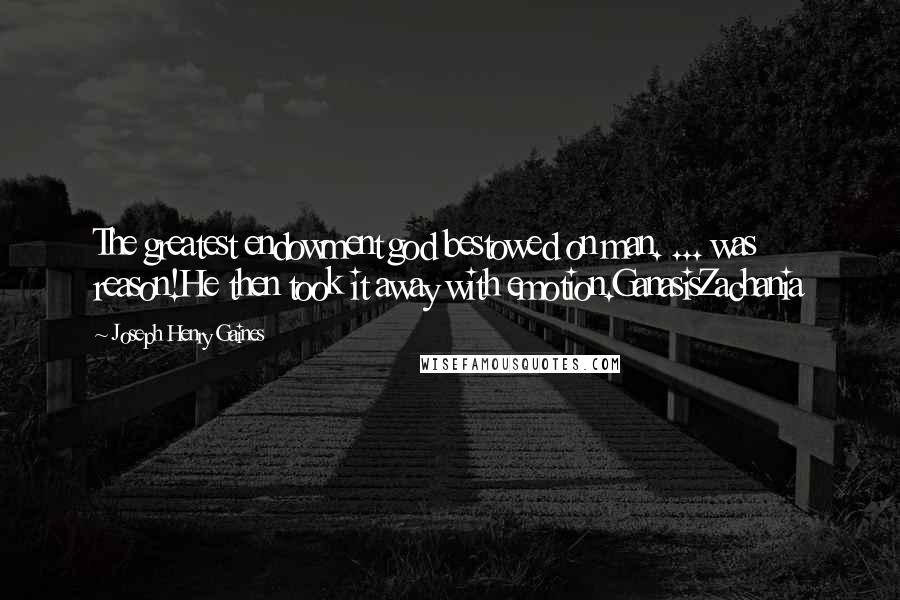 Joseph Henry Gaines Quotes: The greatest endowment god bestowed on man. ... was reason!He then took it away with emotion.GanasisZachania