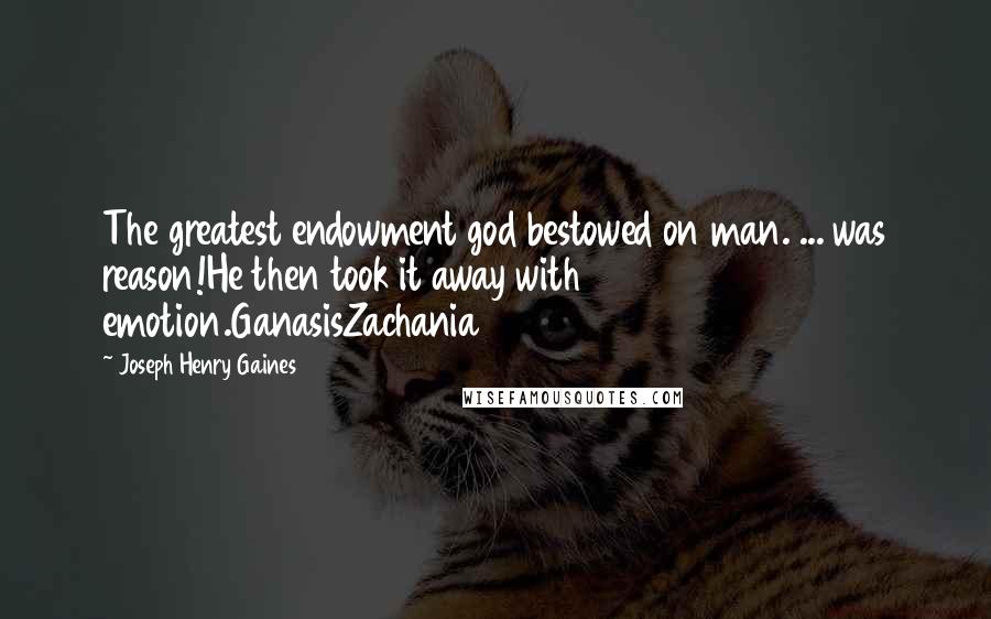 Joseph Henry Gaines Quotes: The greatest endowment god bestowed on man. ... was reason!He then took it away with emotion.GanasisZachania