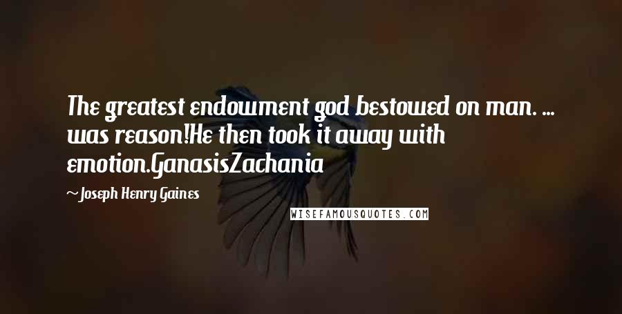 Joseph Henry Gaines Quotes: The greatest endowment god bestowed on man. ... was reason!He then took it away with emotion.GanasisZachania