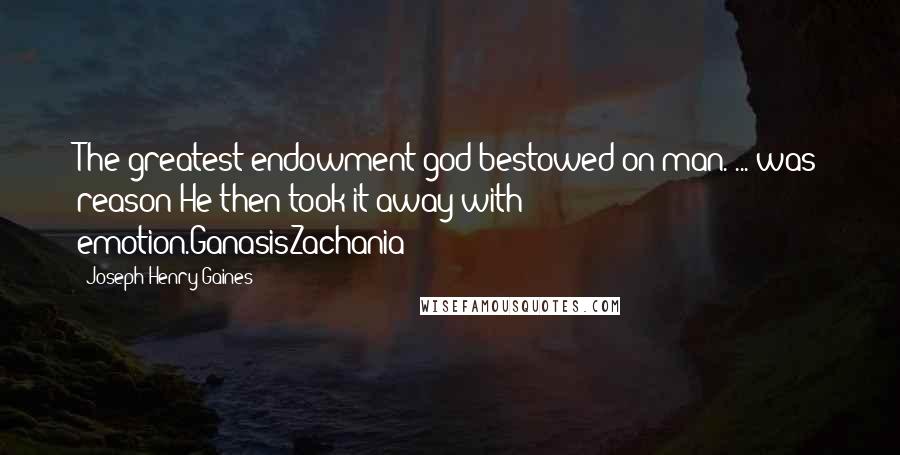 Joseph Henry Gaines Quotes: The greatest endowment god bestowed on man. ... was reason!He then took it away with emotion.GanasisZachania