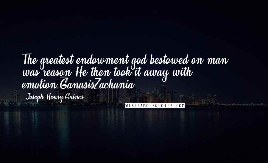 Joseph Henry Gaines Quotes: The greatest endowment god bestowed on man. ... was reason!He then took it away with emotion.GanasisZachania