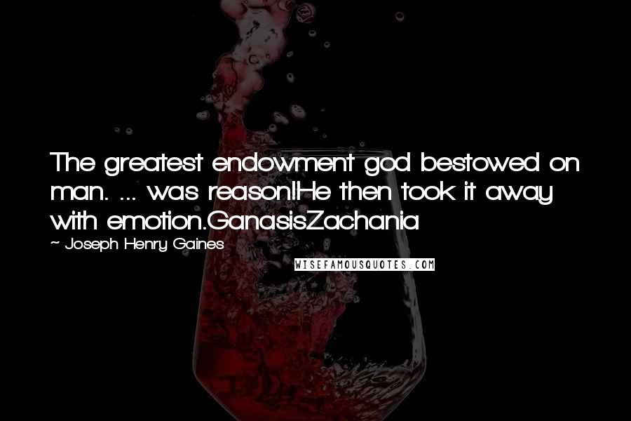 Joseph Henry Gaines Quotes: The greatest endowment god bestowed on man. ... was reason!He then took it away with emotion.GanasisZachania