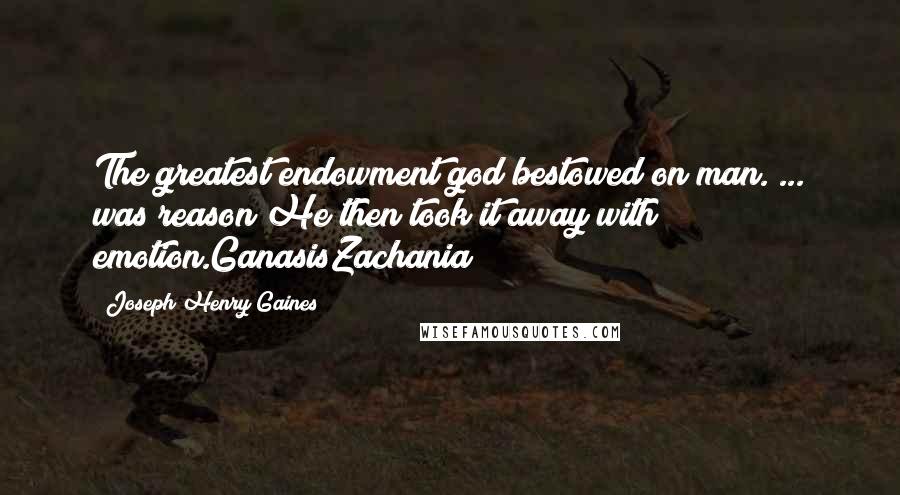 Joseph Henry Gaines Quotes: The greatest endowment god bestowed on man. ... was reason!He then took it away with emotion.GanasisZachania