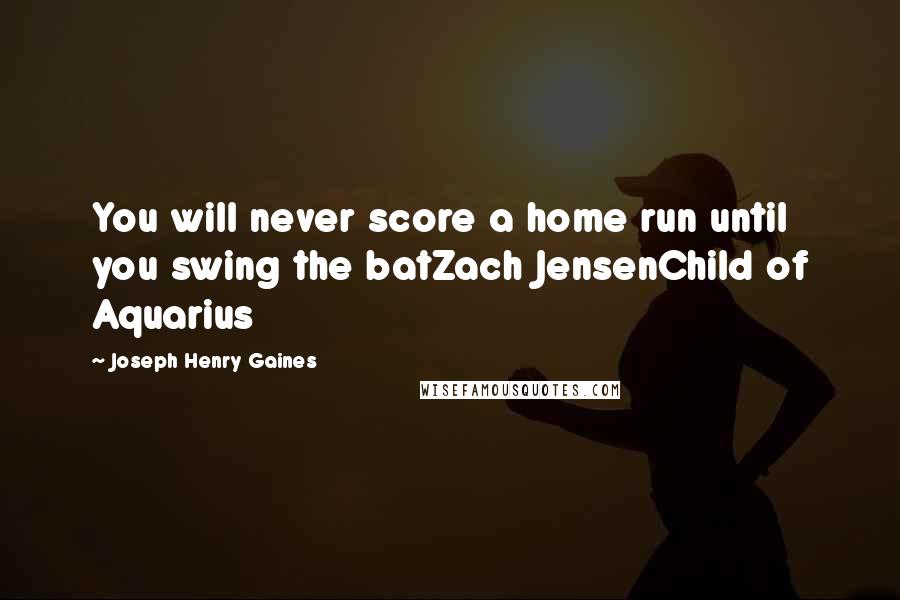 Joseph Henry Gaines Quotes: You will never score a home run until you swing the batZach JensenChild of Aquarius