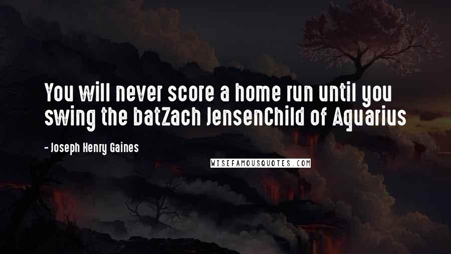 Joseph Henry Gaines Quotes: You will never score a home run until you swing the batZach JensenChild of Aquarius