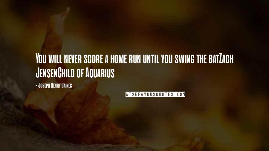 Joseph Henry Gaines Quotes: You will never score a home run until you swing the batZach JensenChild of Aquarius