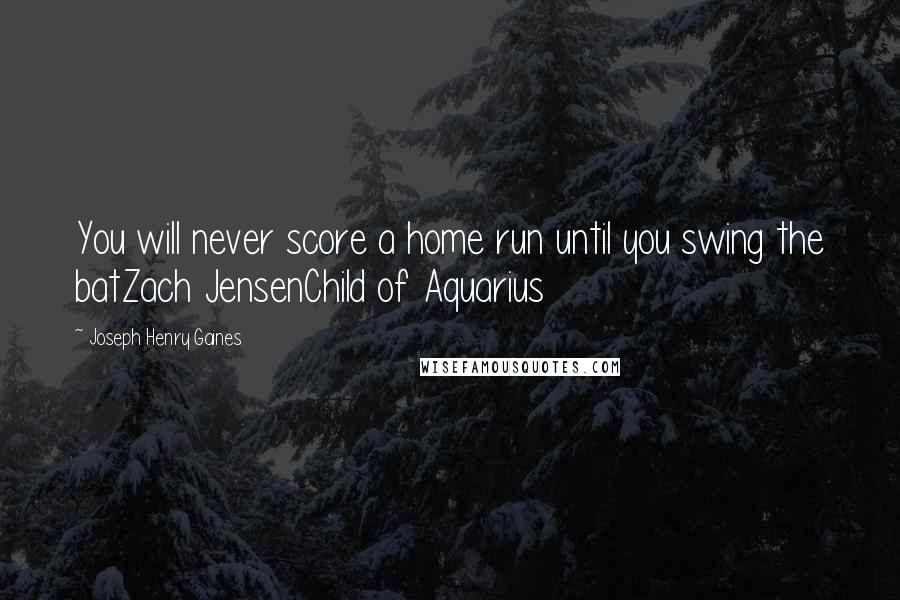 Joseph Henry Gaines Quotes: You will never score a home run until you swing the batZach JensenChild of Aquarius