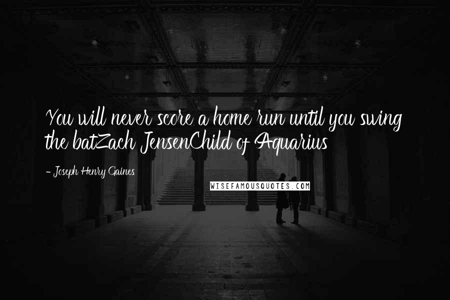 Joseph Henry Gaines Quotes: You will never score a home run until you swing the batZach JensenChild of Aquarius