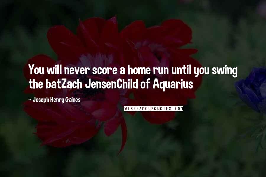 Joseph Henry Gaines Quotes: You will never score a home run until you swing the batZach JensenChild of Aquarius