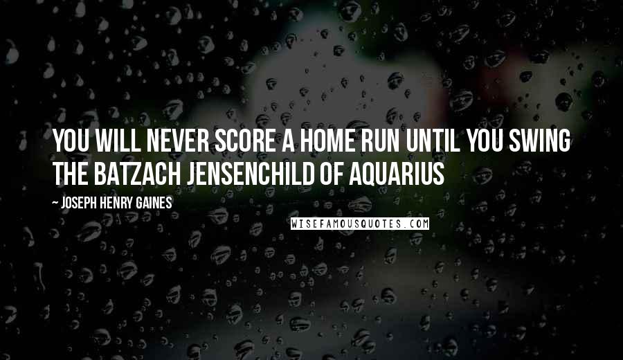 Joseph Henry Gaines Quotes: You will never score a home run until you swing the batZach JensenChild of Aquarius