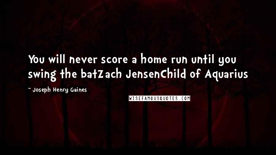 Joseph Henry Gaines Quotes: You will never score a home run until you swing the batZach JensenChild of Aquarius