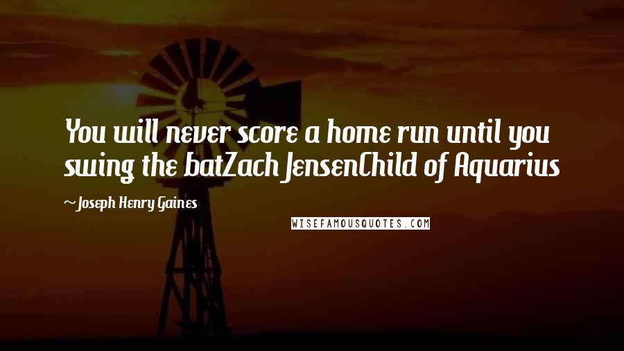 Joseph Henry Gaines Quotes: You will never score a home run until you swing the batZach JensenChild of Aquarius