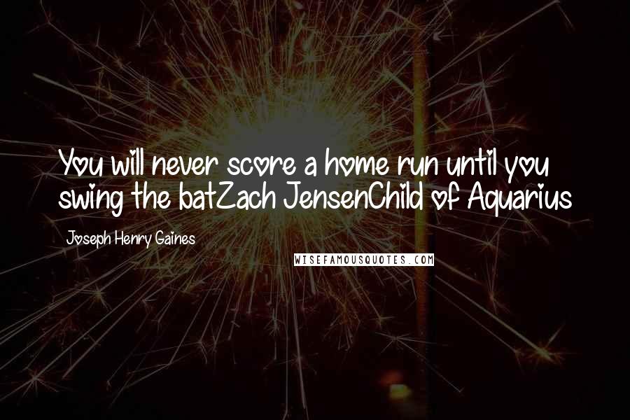 Joseph Henry Gaines Quotes: You will never score a home run until you swing the batZach JensenChild of Aquarius