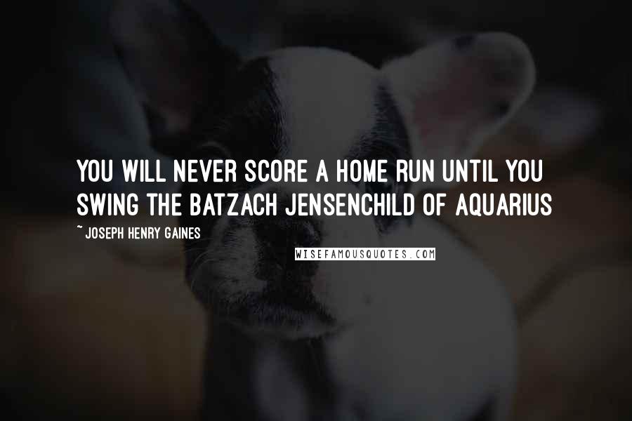 Joseph Henry Gaines Quotes: You will never score a home run until you swing the batZach JensenChild of Aquarius