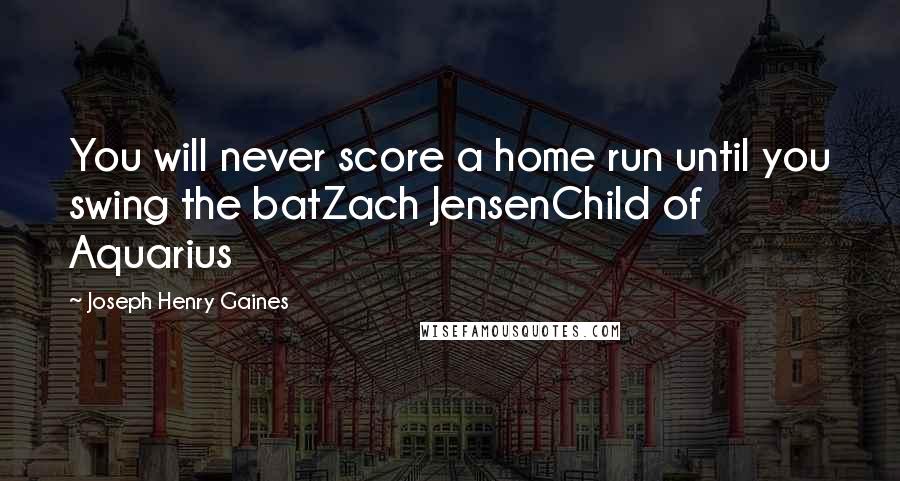 Joseph Henry Gaines Quotes: You will never score a home run until you swing the batZach JensenChild of Aquarius