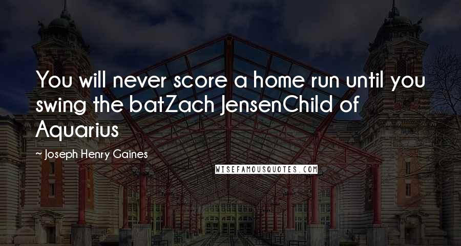 Joseph Henry Gaines Quotes: You will never score a home run until you swing the batZach JensenChild of Aquarius