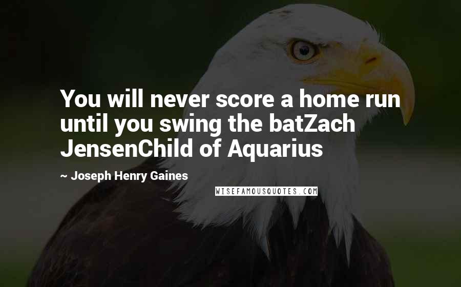 Joseph Henry Gaines Quotes: You will never score a home run until you swing the batZach JensenChild of Aquarius