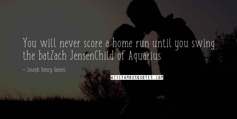 Joseph Henry Gaines Quotes: You will never score a home run until you swing the batZach JensenChild of Aquarius