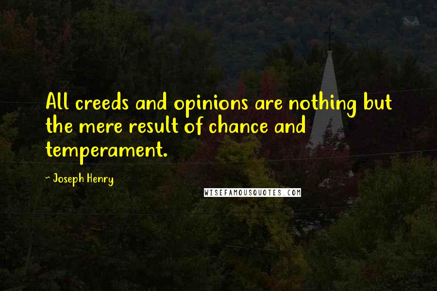 Joseph Henry Quotes: All creeds and opinions are nothing but the mere result of chance and temperament.