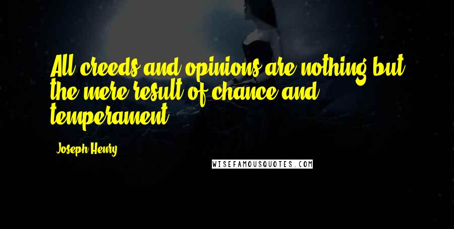 Joseph Henry Quotes: All creeds and opinions are nothing but the mere result of chance and temperament.