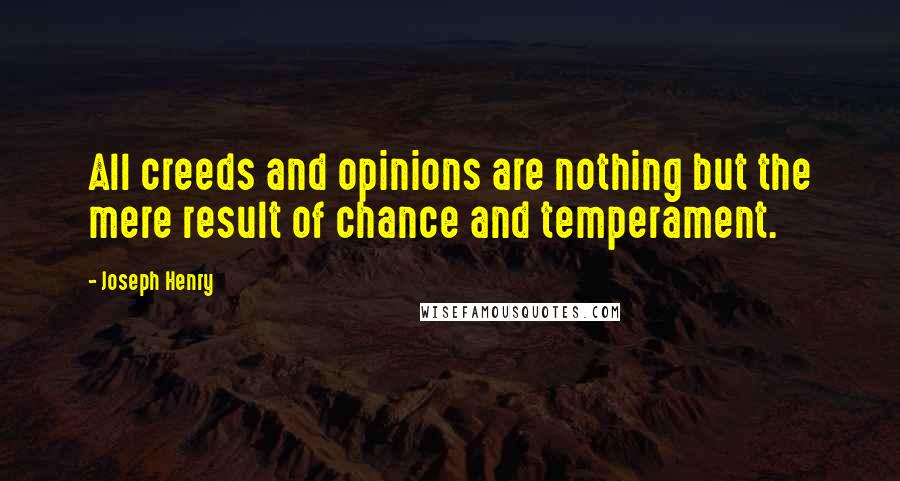 Joseph Henry Quotes: All creeds and opinions are nothing but the mere result of chance and temperament.