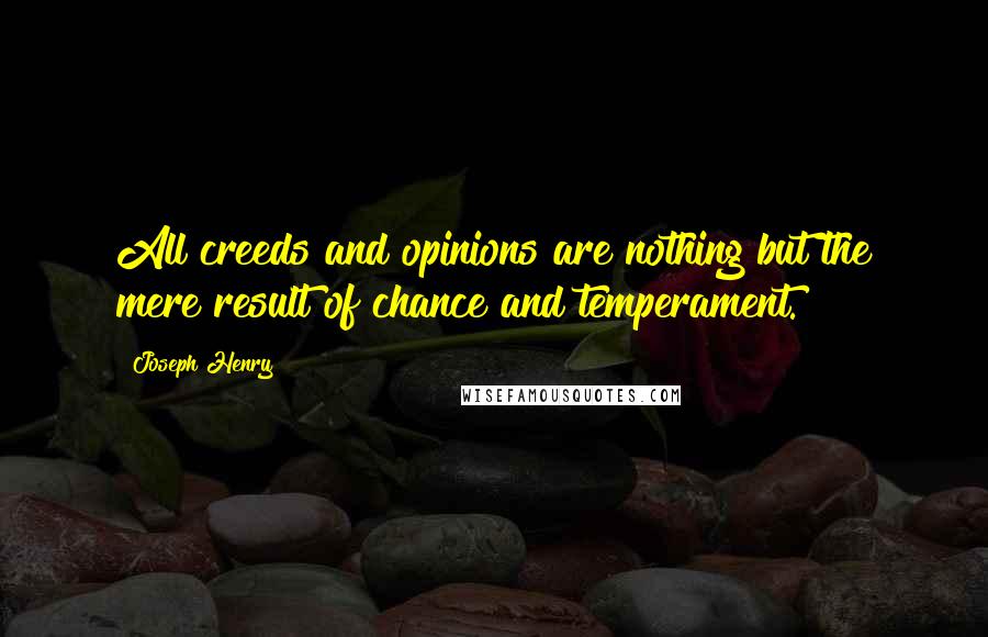 Joseph Henry Quotes: All creeds and opinions are nothing but the mere result of chance and temperament.