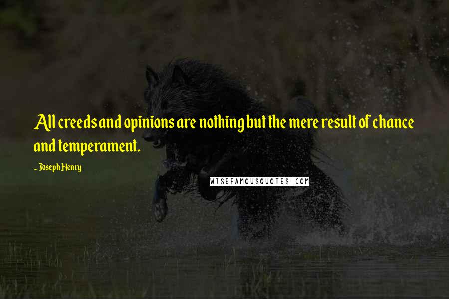 Joseph Henry Quotes: All creeds and opinions are nothing but the mere result of chance and temperament.