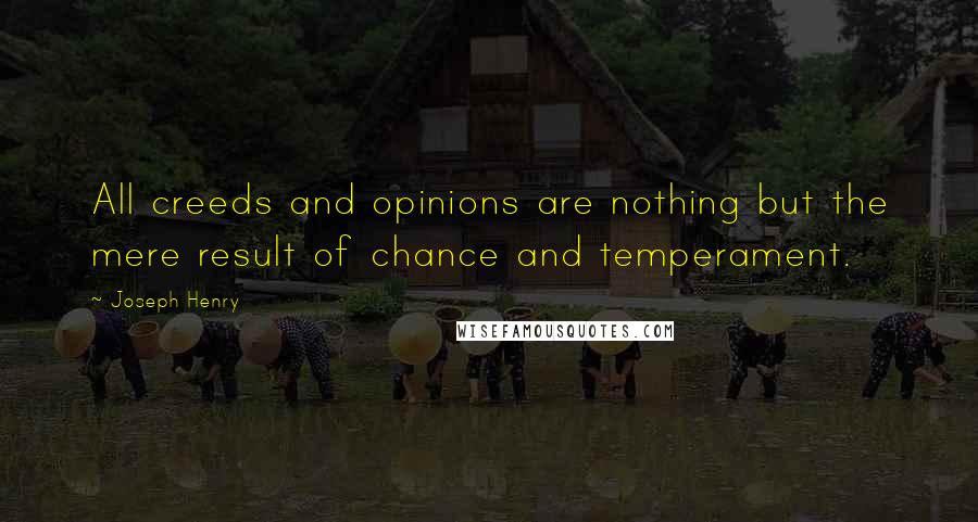 Joseph Henry Quotes: All creeds and opinions are nothing but the mere result of chance and temperament.