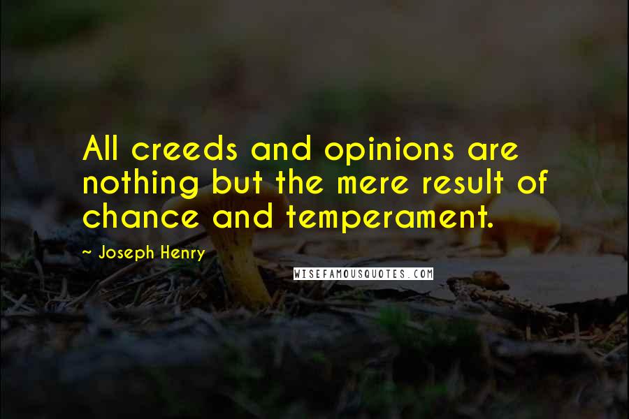 Joseph Henry Quotes: All creeds and opinions are nothing but the mere result of chance and temperament.