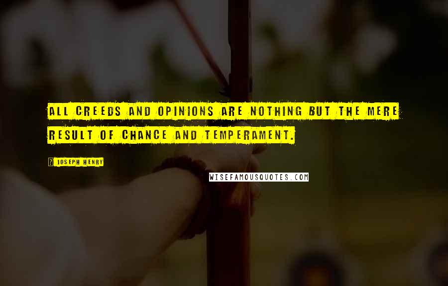 Joseph Henry Quotes: All creeds and opinions are nothing but the mere result of chance and temperament.