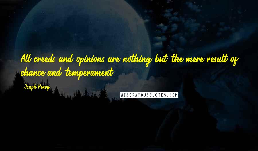 Joseph Henry Quotes: All creeds and opinions are nothing but the mere result of chance and temperament.