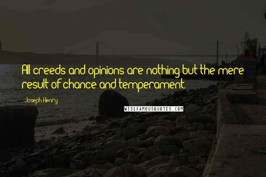 Joseph Henry Quotes: All creeds and opinions are nothing but the mere result of chance and temperament.