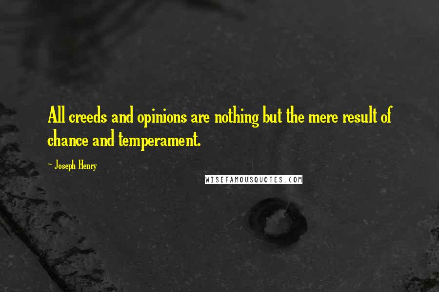 Joseph Henry Quotes: All creeds and opinions are nothing but the mere result of chance and temperament.