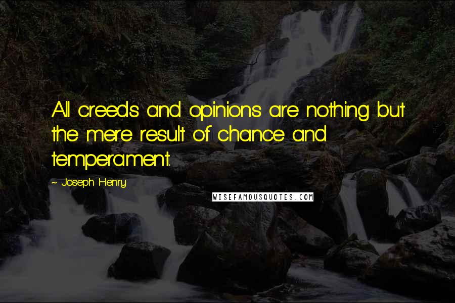 Joseph Henry Quotes: All creeds and opinions are nothing but the mere result of chance and temperament.