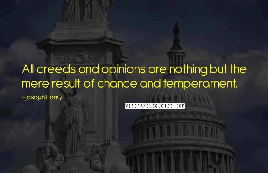 Joseph Henry Quotes: All creeds and opinions are nothing but the mere result of chance and temperament.