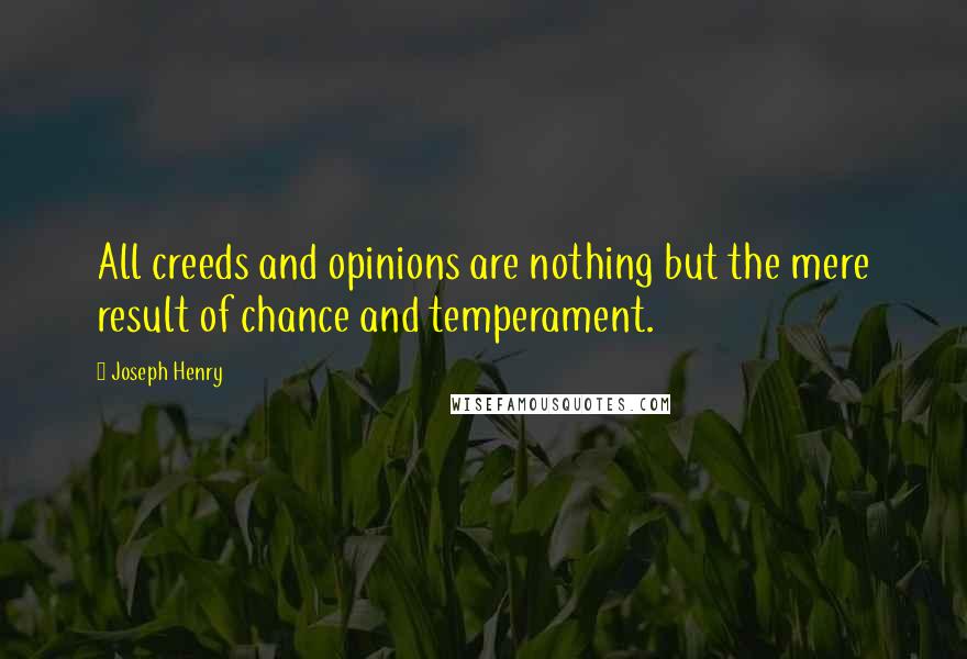 Joseph Henry Quotes: All creeds and opinions are nothing but the mere result of chance and temperament.