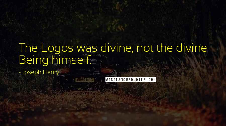 Joseph Henry Quotes: The Logos was divine, not the divine Being himself.