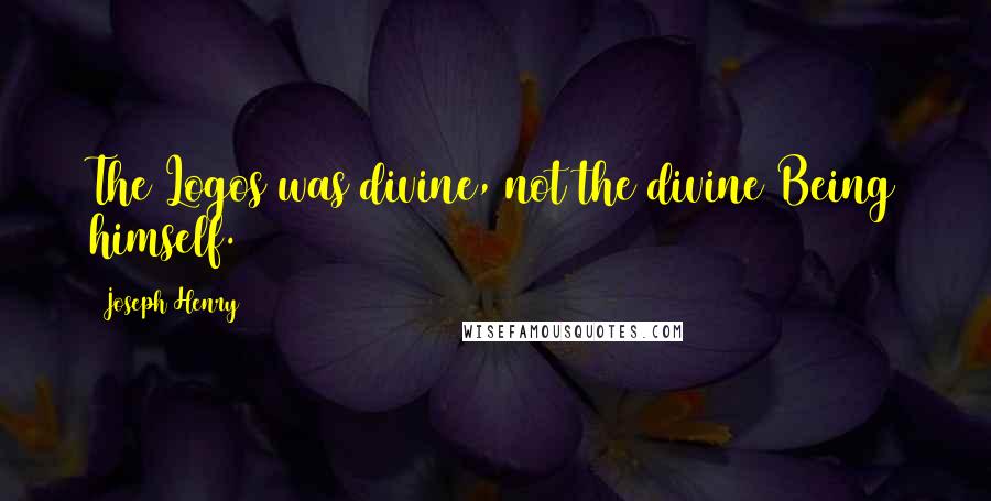 Joseph Henry Quotes: The Logos was divine, not the divine Being himself.