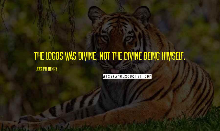 Joseph Henry Quotes: The Logos was divine, not the divine Being himself.
