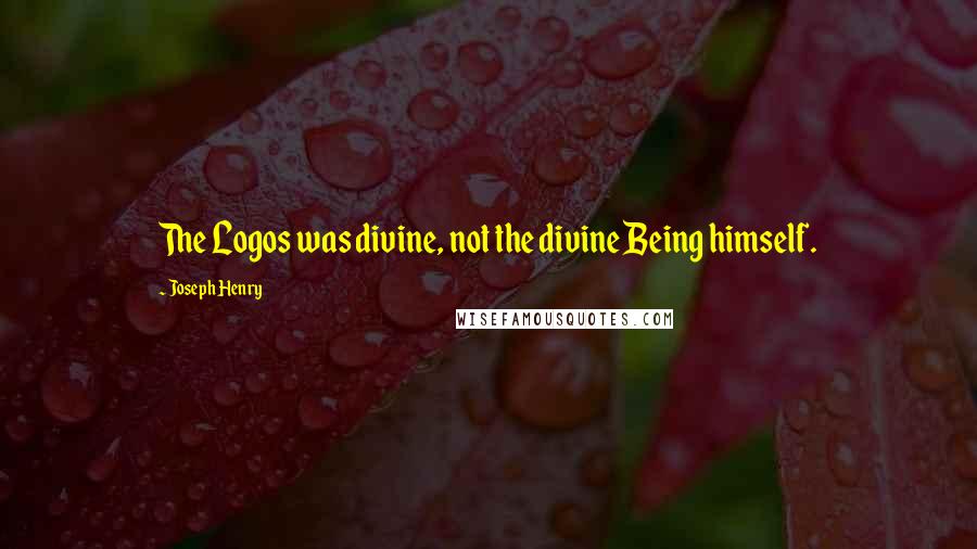 Joseph Henry Quotes: The Logos was divine, not the divine Being himself.