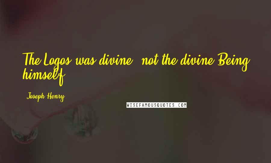 Joseph Henry Quotes: The Logos was divine, not the divine Being himself.