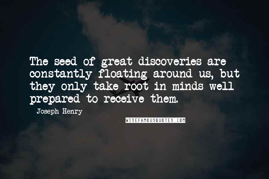 Joseph Henry Quotes: The seed of great discoveries are constantly floating around us, but they only take root in minds well prepared to receive them.