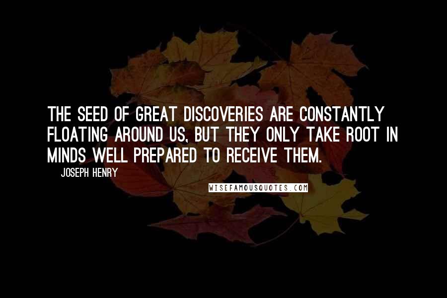 Joseph Henry Quotes: The seed of great discoveries are constantly floating around us, but they only take root in minds well prepared to receive them.