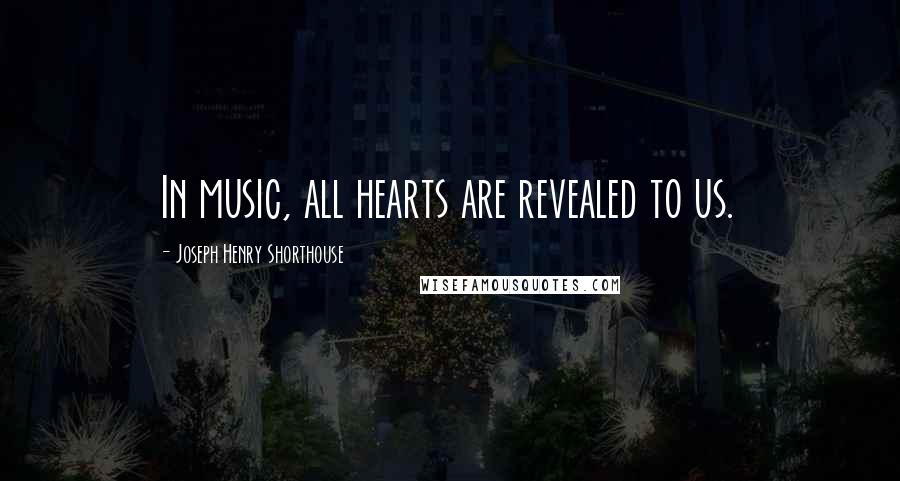 Joseph Henry Shorthouse Quotes: In music, all hearts are revealed to us.