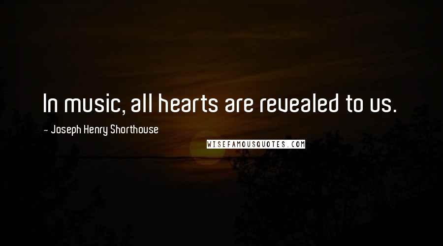 Joseph Henry Shorthouse Quotes: In music, all hearts are revealed to us.