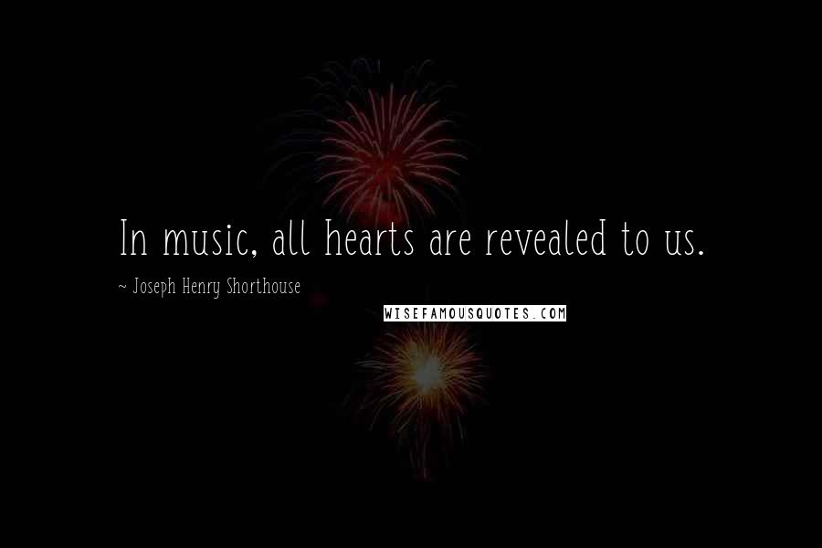 Joseph Henry Shorthouse Quotes: In music, all hearts are revealed to us.