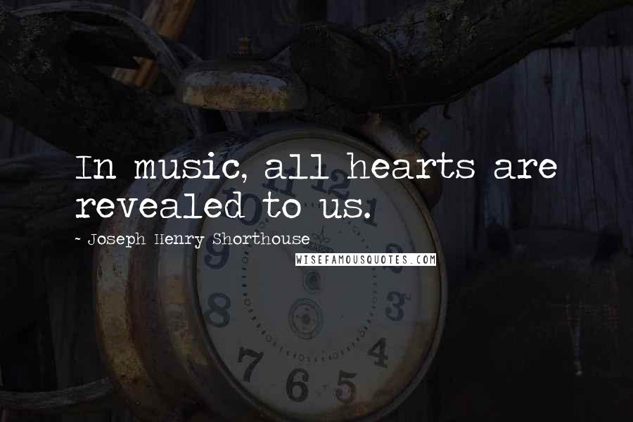 Joseph Henry Shorthouse Quotes: In music, all hearts are revealed to us.