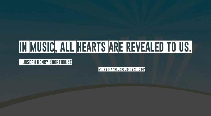 Joseph Henry Shorthouse Quotes: In music, all hearts are revealed to us.