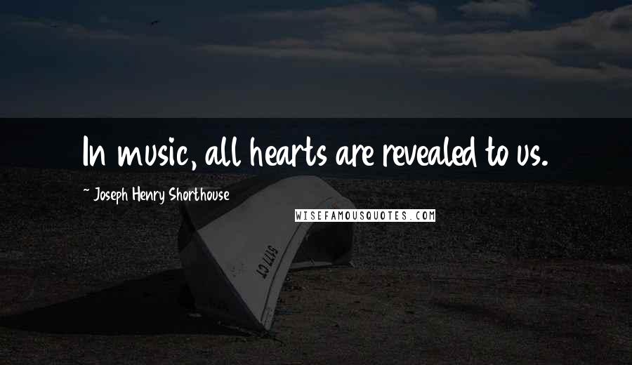 Joseph Henry Shorthouse Quotes: In music, all hearts are revealed to us.