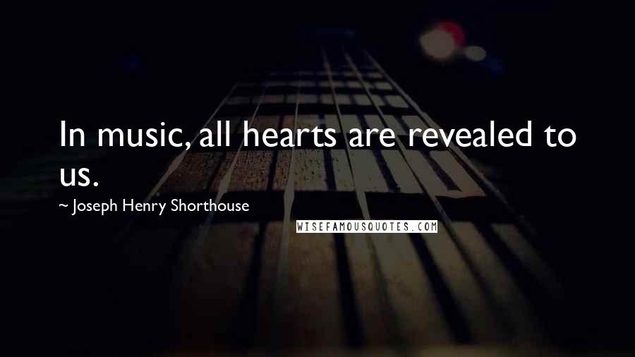 Joseph Henry Shorthouse Quotes: In music, all hearts are revealed to us.